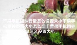 苹果手机闹钟音量怎么设置大小苹果手机闹钟声音大小怎么调「苹果手机闹钟音量怎么设置大小」