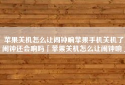 苹果关机怎么让闹钟响苹果手机关机了闹钟还会响吗「苹果关机怎么让闹钟响」