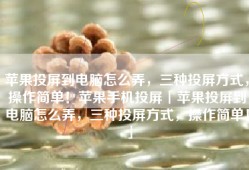 苹果投屏到电脑怎么弄，三种投屏方式，操作简单！苹果手机投屏「苹果投屏到电脑怎么弄，三种投屏方式，操作简单！」