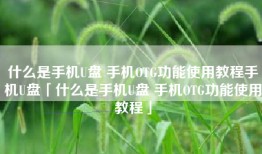 什么是手机U盘 手机OTG功能使用教程手机U盘「什么是手机U盘 手机OTG功能使用教程」