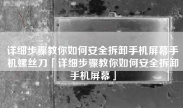 详细步骤教你如何安全拆卸手机屏幕手机螺丝刀「详细步骤教你如何安全拆卸手机屏幕」