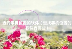 查找手机位置的软件（查找手机位置的软件有哪些）