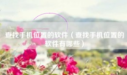 查找手机位置的软件（查找手机位置的软件有哪些）