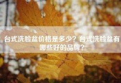 台式洗脸盆价格是多少？台式洗脸盆有哪些好的品牌？