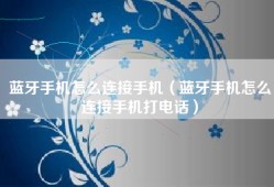 蓝牙手机怎么连接手机（蓝牙手机怎么连接手机打电话）