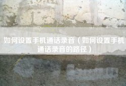 如何设置手机通话录音（如何设置手机通话录音的路径）