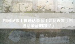 如何设置手机通话录音（如何设置手机通话录音的路径）