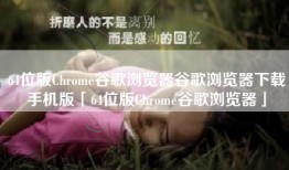 64位版Chrome谷歌浏览器谷歌浏览器下载手机版「64位版Chrome谷歌浏览器」