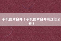 手机图片合并（手机图片合并发送怎么弄）