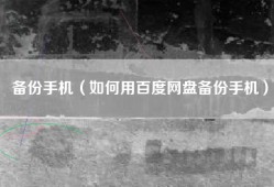 备份手机（如何用百度网盘备份手机）