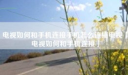 电视如何和手机连接手机怎么连接电视「电视如何和手机连接」