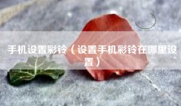 手机设置彩铃（设置手机彩铃在哪里设置）