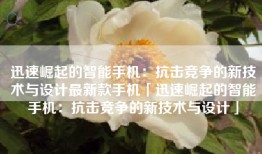 迅速崛起的智能手机：抗击竞争的新技术与设计最新款手机「迅速崛起的智能手机：抗击竞争的新技术与设计」