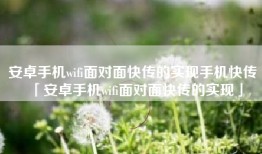 安卓手机wifi面对面快传的实现手机快传「安卓手机wifi面对面快传的实现」