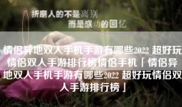 情侣异地双人手机手游有哪些2022 超好玩情侣双人手游排行榜情侣手机「情侣异地双人手机手游有哪些2022 超好玩情侣双人手游排行榜」