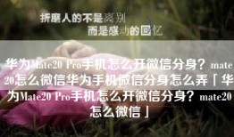 华为Mate20 Pro手机怎么开微信分身？mate20怎么微信华为手机微信分身怎么弄「华为Mate20 Pro手机怎么开微信分身？mate20怎么微信」