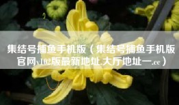 集结号捕鱼手机版（集结号捕鱼手机版官网v102版最新地址.大厅地址一.cc）