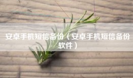 安卓手机短信备份（安卓手机短信备份软件）