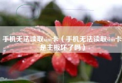 手机无法读取sim卡（手机无法读取sim卡是主板坏了吗）