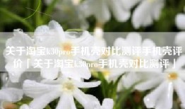关于淘宝k30pro手机壳对比测评手机壳评价「关于淘宝k30pro手机壳对比测评」