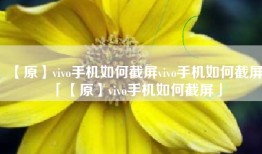 【原】vivo手机如何截屏vivo手机如何截屏「【原】vivo手机如何截屏」