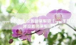 oppo手机怎么设置图案解锁（oppo手机在哪设置图案解锁）