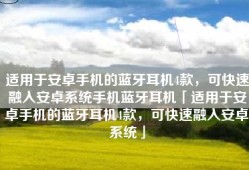 适用于安卓手机的蓝牙耳机4款，可快速融入安卓系统手机蓝牙耳机「适用于安卓手机的蓝牙耳机4款，可快速融入安卓系统」