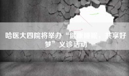 哈医大四院将举办“健康睡眠，共享好梦”义诊活动