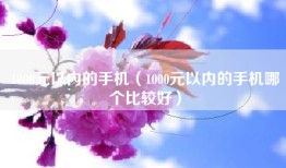 1000元以内的手机（1000元以内的手机哪个比较好）