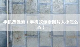 手机改像素（手机改像素图片大小怎么改）