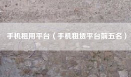 手机租用平台（手机租赁平台前五名）