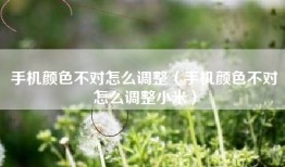 手机颜色不对怎么调整（手机颜色不对怎么调整小米）