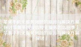 苹果手机无服务问题的原因与解决方案探讨苹果手机没信号无服务怎么回事「苹果手机无服务问题的原因与解决方案探讨」