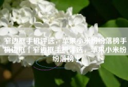 窄边框手机评选，苹果小米纷纷落榜手机边框「窄边框手机评选，苹果小米纷纷落榜」