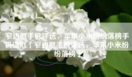 窄边框手机评选，苹果小米纷纷落榜手机边框「窄边框手机评选，苹果小米纷纷落榜」