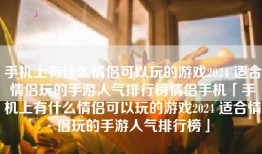 手机上有什么情侣可以玩的游戏2024 适合情侣玩的手游人气排行榜情侣手机「手机上有什么情侣可以玩的游戏2024 适合情侣玩的手游人气排行榜」