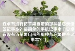 安卓有没有仿苹果自带的那种备忘录便签记事本？最简单的手机记事本「安卓有没有仿苹果自带的那种备忘录便签记事本？」