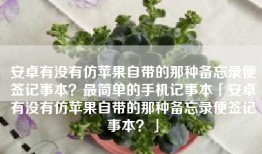 安卓有没有仿苹果自带的那种备忘录便签记事本？最简单的手机记事本「安卓有没有仿苹果自带的那种备忘录便签记事本？」