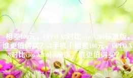 相差100元，OPPO X8对比vivo X200标准版，谁更值得买？x8手机「相差100元，OPPO X8对比vivo X200标准版，谁更值得买？」