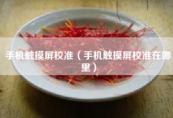 手机触摸屏校准（手机触摸屏校准在哪里）