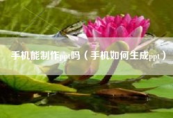 手机能制作ppt吗（手机如何生成ppt）