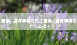 更换qq密保手机号码（更换qq密保手机号码怎么换）