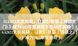 TGA2023大奖揭晓，让我们恭喜《博德之门3》成为2023年度游戏手机动作游戏「TGA2023大奖揭晓，让我们恭喜《博德之门3》成为2023年度游戏」