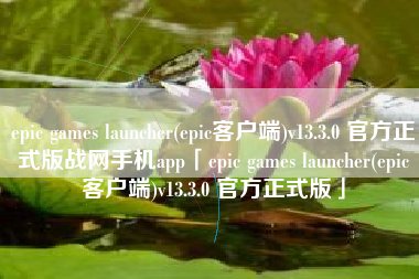 epic games launcher(epic客户端)v13.3.0 官方正式版战网手机app「epic games launcher(epic客户端)v13.3.0 官方正式版」