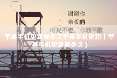 苹果手机更新要多久苹果手机更新「苹果手机更新要多久」