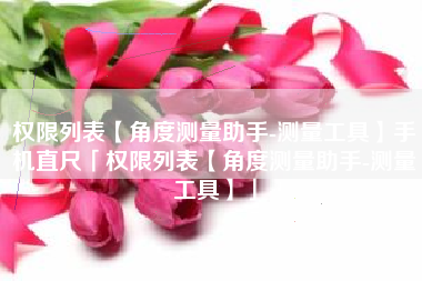 权限列表【角度测量助手-测量工具】手机直尺「权限列表【角度测量助手-测量工具】」 权限列表【角度测量助手-测量工具】手机直尺「权限列表【角度测量助手-测量工具】」
