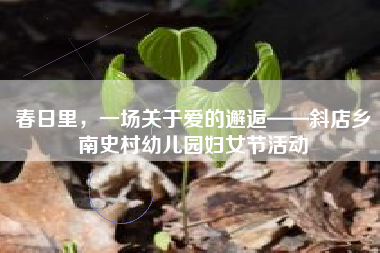 春日里，一场关于爱的邂逅——斜店乡南史村幼儿园妇女节活动