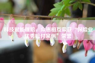 科技赋能理赔，众惠相互荣获“保险业优秀赔付案例”荣誉