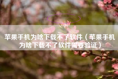 苹果手机为啥下载不了软件（苹果手机为啥下载不了软件需要验证）