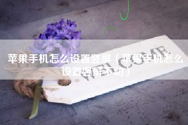 苹果手机怎么设置竖屏（苹果手机怎么设置竖屏不动）